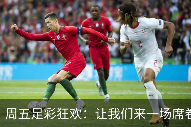 周五足彩狂欢：让我们来一场席卷风云的盛宴吧！